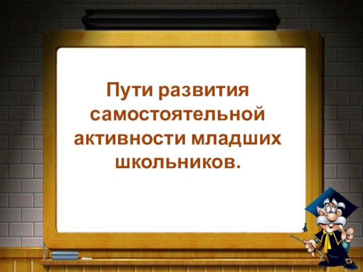 Пути развития самостоятельной активности младших школьников.