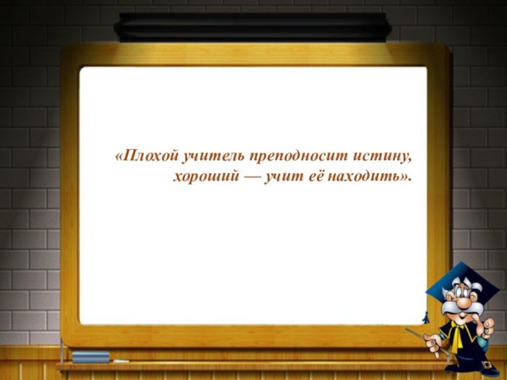 «Плохой учитель преподносит истину,