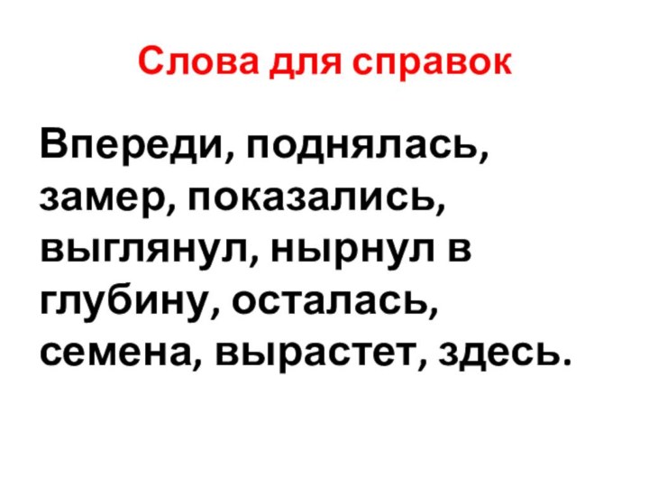 Слова для справокВпереди, поднялась, замер, показались, выглянул, нырнул в глубину, осталась, семена, вырастет, здесь.