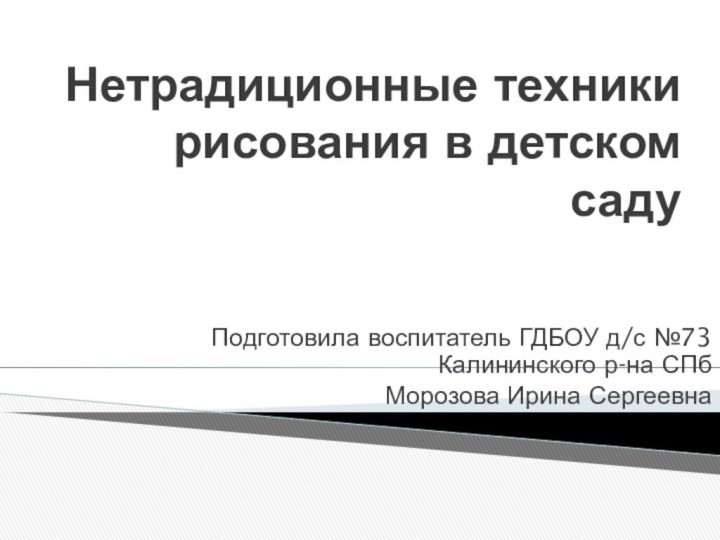 Нетрадиционные техники рисования в детском садуПодготовила воспитатель ГДБОУ д/с №73 Калининского р-на СПбМорозова Ирина Сергеевна