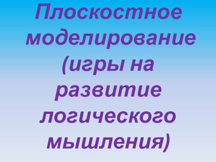 Плоскостное  моделирование (игры на развитие логического мышления)