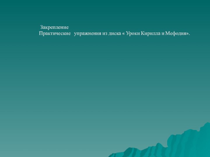 Закрепление Практические  упражнения из диска « Уроки Кирилла и Мефодия».