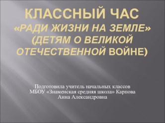 Классный час Ради жизни на Земле 2 класс (Детям о Великой Отечественной войне) классный час (2 класс) по теме