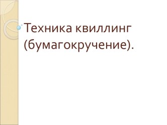 Техника квиллинг (бумагокручение). Дистанционное обучение родителей. презентация к занятию (подготовительная группа) по теме