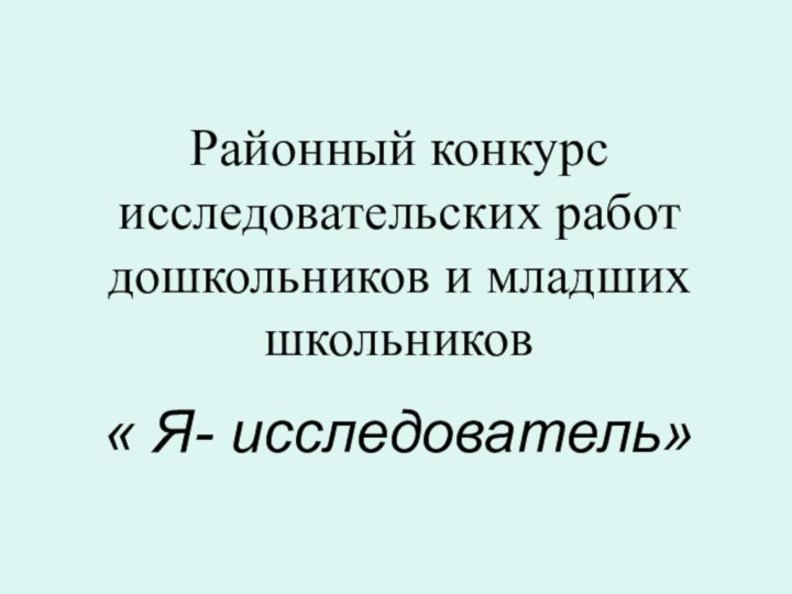 Районный конкурс исследовательских работ дошкольников и младших школьников  « Я- исследователь»