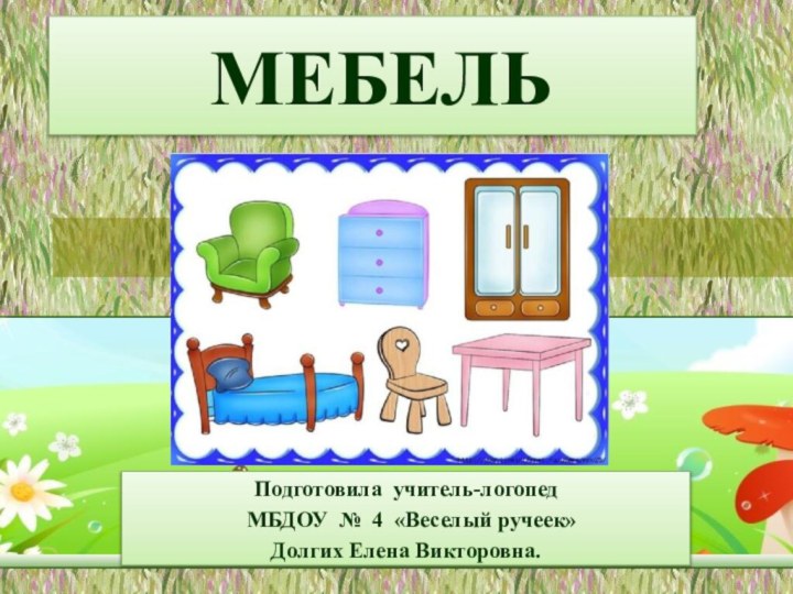 МЕБЕЛЬПодготовила учитель-логопед МБДОУ № 4 «Веселый ручеек»Долгих Елена Викторовна.