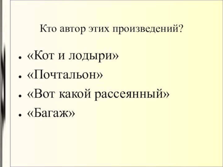 Кто автор этих произведений?«Кот и лодыри»«Почтальон»«Вот какой рассеянный»«Багаж»