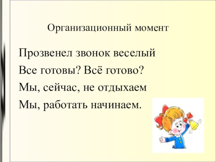 Организационный моментПрозвенел звонок веселыйВсе готовы? Всё готово?Мы, сейчас, не отдыхаемМы, работать начинаем.