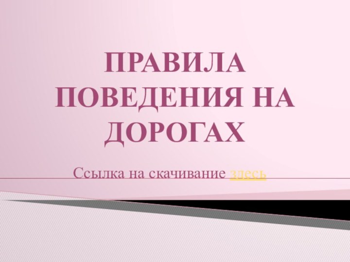 ПРАВИЛА ПОВЕДЕНИЯ НА ДОРОГАХСсылка на скачивание здесь