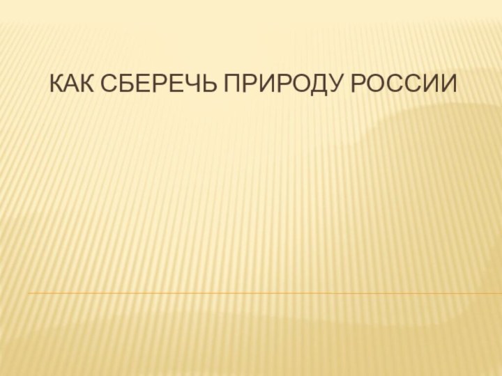 КАК СБЕРЕЧЬ ПРИРОДУ РОССИИ