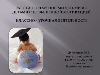 Работа с одаренными детьми и с детьми с повышенной мотивацией Классно – урочная деятельность презентация к уроку