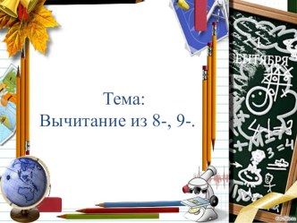 Презентация тема:Вычитание из числа 8-, 9- презентация к уроку по математике (1 класс)