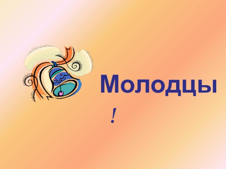 Молодцы!