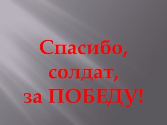 Презентация Спасибо, солдат, за Победу! презентация к уроку (3 класс)