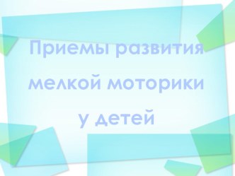 Приемы развития мелкой моторики у детей. презентация к уроку по логопедии