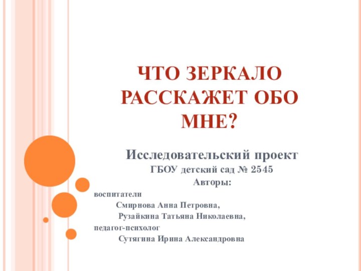 ЧТО ЗЕРКАЛО РАССКАЖЕТ ОБО МНЕ?Исследовательский проект ГБОУ детский сад № 2545Авторы: воспитатели