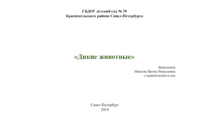 «Дикие животные»ВыполнилаИванова Ирина Николаевнастарший воспитатель Санкт-Петербург2019ГБДОУ детский сад № 39 Красносельского района Санкт-Петербурга