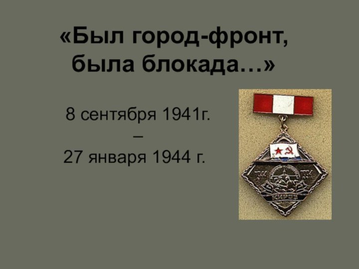 «Был город-фронт,была блокада…»8 сентября 1941г. – 27 января 1944 г.