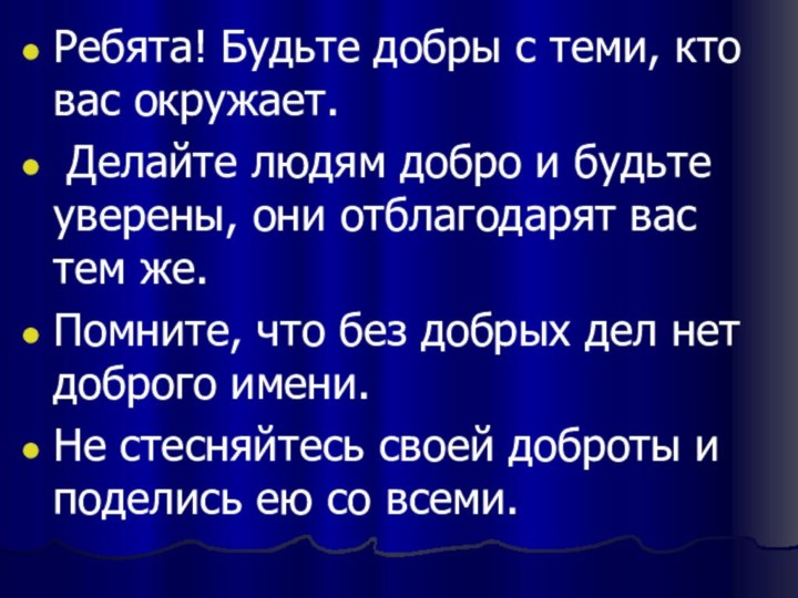 Ребята! Будьте добры с теми, кто вас окружает. Делайте людям добро и