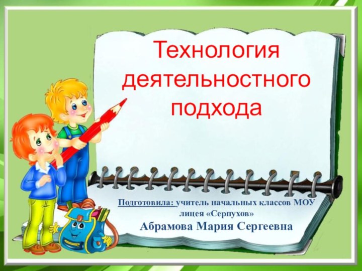 Технологиядеятельностного подходаПодготовила: учитель начальных классов МОУ лицея «Серпухов»Абрамова Мария Сергеевна