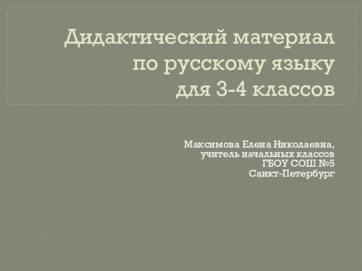 Дидактический материал по русскому языку для 3-4 классовМаксимова Елена Николаевна,учитель начальных классовГБОУ СОШ №5Санкт-Петербург