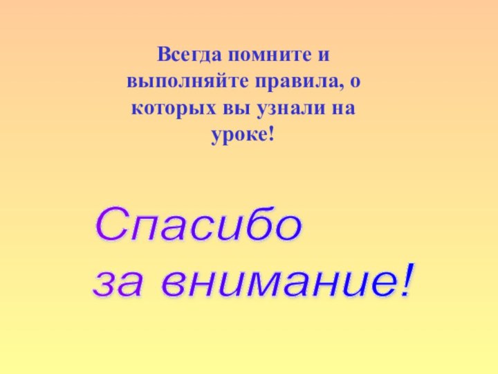 Спасибо  за внимание!Всегда помните и выполняйте правила, о которых вы узнали на уроке!