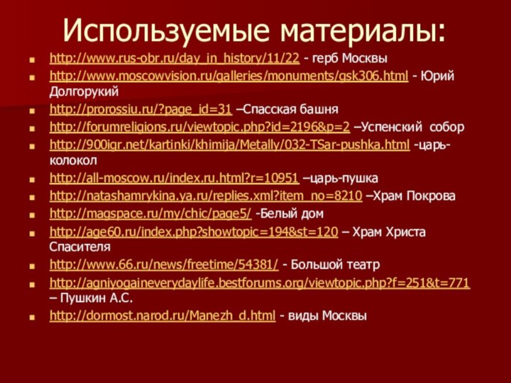 Используемые материалы:http://www.rus-obr.ru/day_in_history/11/22 - герб Москвыhttp://www.moscowvision.ru/galleries/monuments/gsk306.html - Юрий Долгорукийhttp://prorossiu.ru/?page_id=31 –Спасская башняhttp://forumreligions.ru/viewtopic.php?id=2196&p=2 –Успенский соборhttp:///kartinki/khimija/Metally/032-TSar-pushka.html