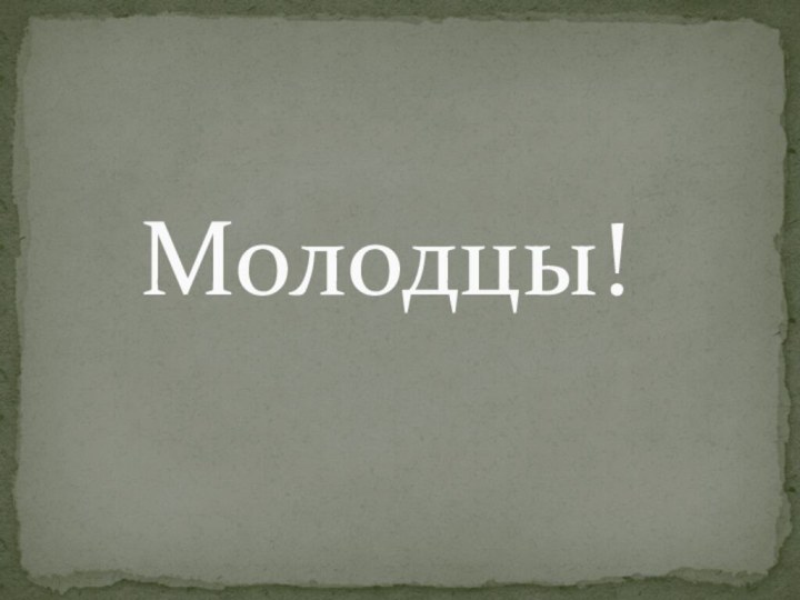 Молодцы!