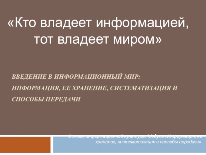 ВВЕДЕНИЕ В ИНФОРМАЦИОННЫЙ МИР:  ИНФОРМАЦИЯ, ЕЕ ХРАНЕНИЕ, СИСТЕМАТИЗАЦИЯ И СПОСОБЫ ПЕРЕДАЧИ