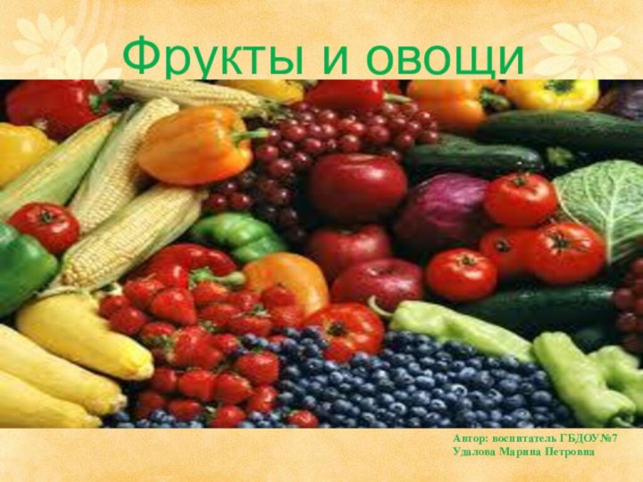 Автор: воспитатель ГБДОУ№7 Удалова Марина ПетровнаФрукты и овощи