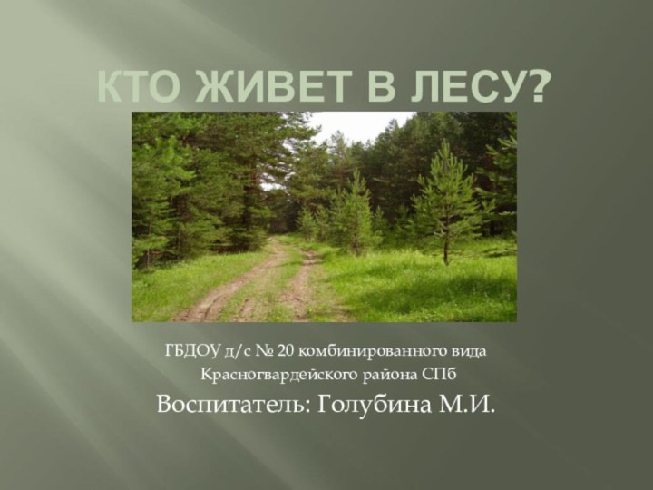 Кто живет в лесу?ГБДОУ д/с № 20 комбинированного вида Красногвардейского района СПбВоспитатель: Голубина М.И.