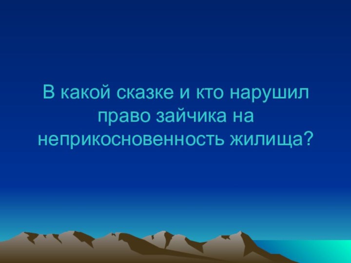 В какой сказке и кто нарушил право зайчика на неприкосновенность жилища?