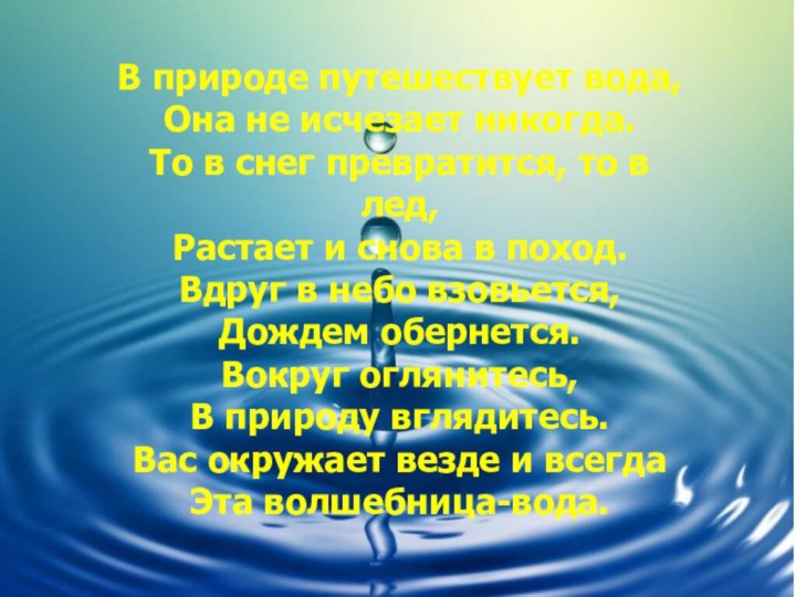 В природе путешествует вода,Она не исчезает никогда.То в снег превратится, то в