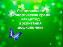 Презинтация Развивающая экологическая среда как метод воспитания дошкольника презентация