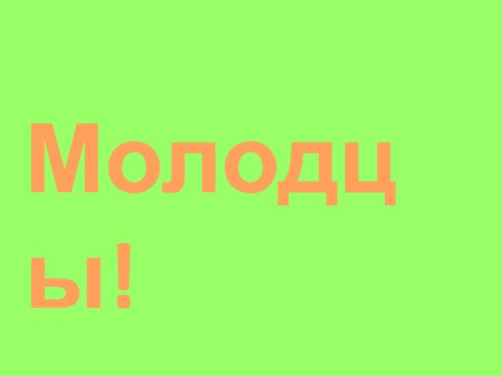 Молодцы!