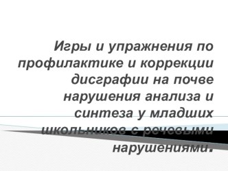 Игры и упражнения по профилактике и коррекции дисграфии на почве нарушения анализа и синтеза у младших школьников с речевыми нарушениями. презентация к уроку по логопедии (1, 2 класс)