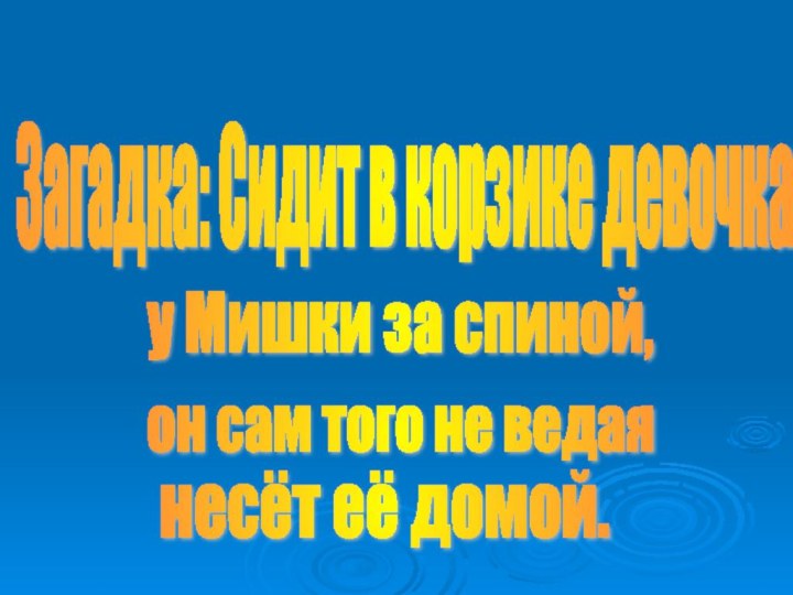 Загадка: Сидит в корзике девочка он сам того не ведая несёт её