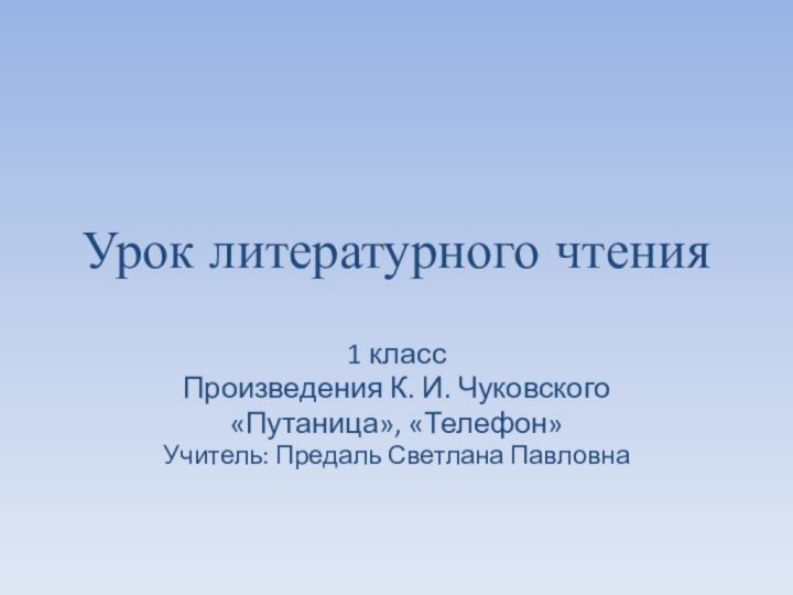 Урок литературного чтения 1 классПроизведения К. И. Чуковского «Путаница», «Телефон» Учитель: Предаль Светлана Павловна