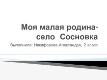 Презентация Моя малая Родина- Сосновка презентация к уроку по окружающему миру (2 класс)