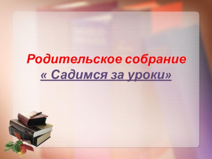 Родительское собрание « Садимся за уроки»