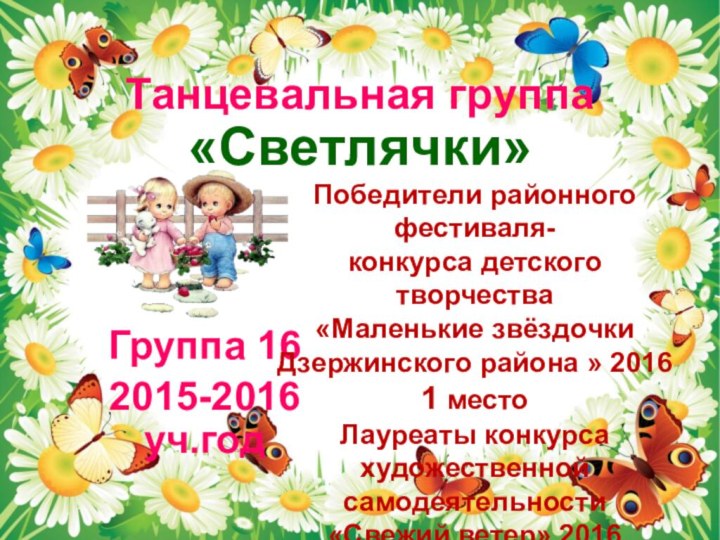 Танцевальная группа «Светлячки»Группа 162015-2016 уч.годПобедители районного фестиваля-конкурса детского творчества  «Маленькие звёздочки