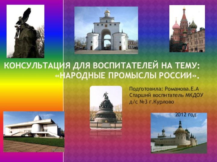 Консультация для воспитателей на тему: «Народные промыслы России».Подготовила: Романова.Е.АСтарший воспитатель МКДОУ д/с