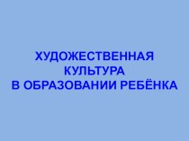 Презентация Художественная культура в образовании ребенка презентация к уроку (подготовительная группа)