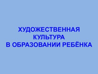 Презентация Художественная культура в образовании ребенка презентация к уроку (подготовительная группа)
