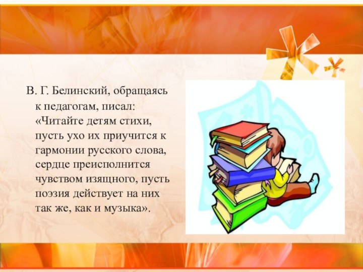 В. Г. Белинский, обращаясь к педагогам, писал: «Читайте детям стихи, пусть