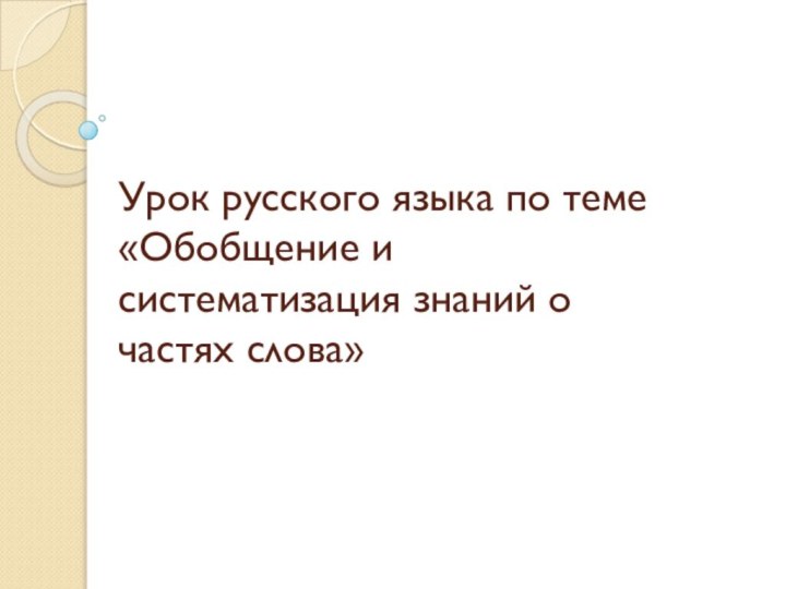 Урок русского языка по теме «Обобщение и систематизация знаний о частях слова»