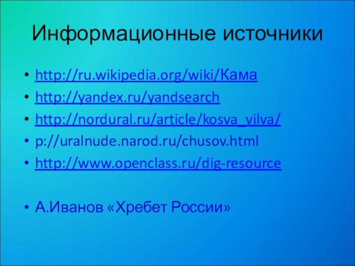 Информационные источникиhttp://ru.wikipedia.org/wiki/Камаhttp://yandex.ru/yandsearchhttp://nordural.ru/article/kosva_vilva/p://uralnude.narod.ru/chusov.htmlhttp://www.openclass.ru/dig-resourceА.Иванов «Хребет России»