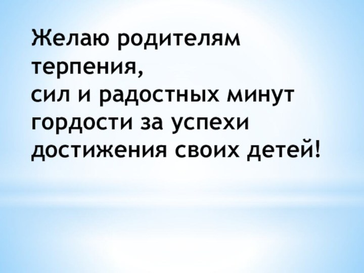 Желаю родителям терпения, сил и радостных минут гордости за успехи достижения своих детей!