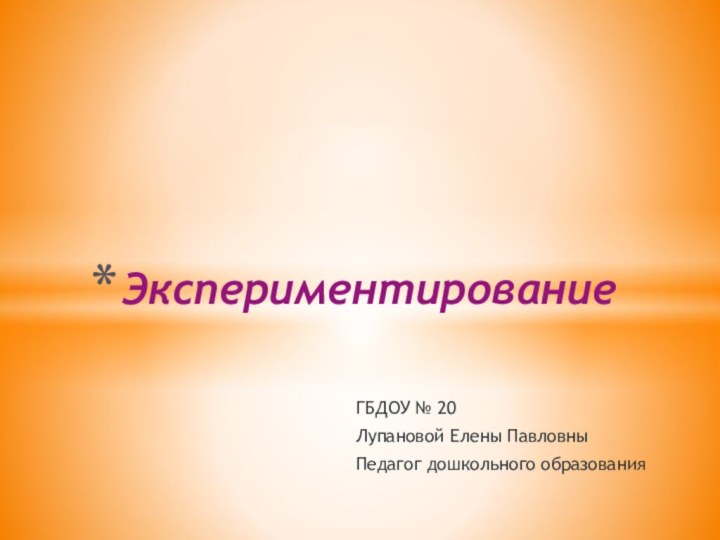 ЭкспериментированиеГБДОУ № 20Лупановой Елены ПавловныПедагог дошкольного образования