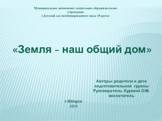 Земля - наш общий дом презентация к уроку по окружающему миру (подготовительная группа)